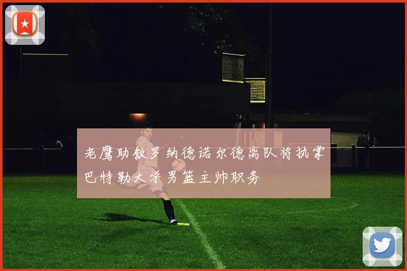 老鹰助教罗纳德诺尔德离队将执掌巴特勒大学男篮主帅职务